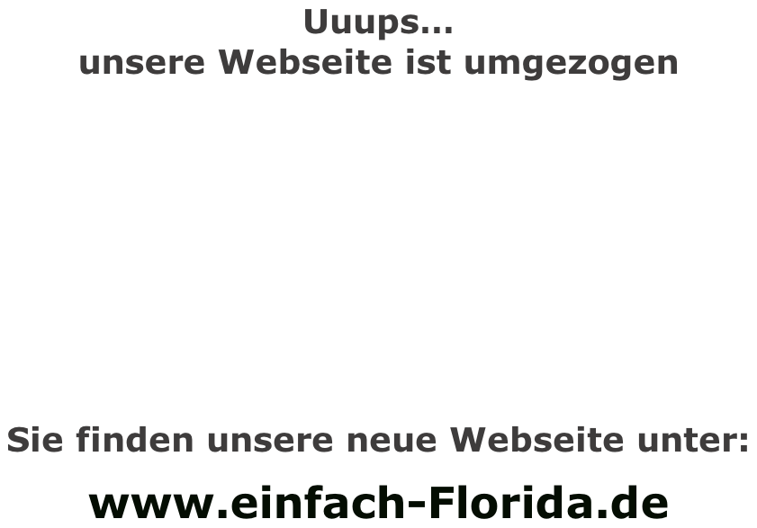 Uuups… unsere Webseite ist umgezogen        Sie finden unsere neue Webseite unter:   www.einfach-Florida.de